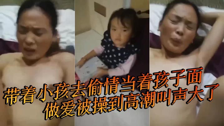 带着小孩去偷情当着孩子面做爱被操到高潮叫声大了 小孩叫 快停下 快停下封面图