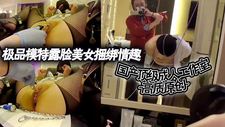 国产顶级成人工作室 高质原创~极品模特露脸美女捆绑情趣各种道具调教封面图