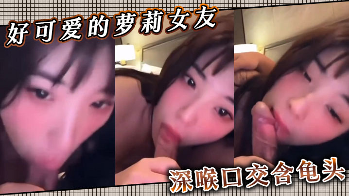 好可爱的萝莉女友 ，深喉口交含龟头封面图