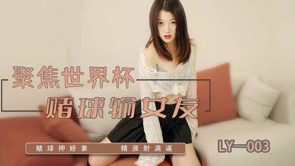 LY-003.聚焦世界杯.赌球输女友封面图