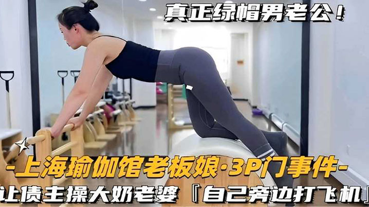 上海瑜伽馆老板娘·3P门事件-让债主操大奶老婆自己旁边打飞机封面图
