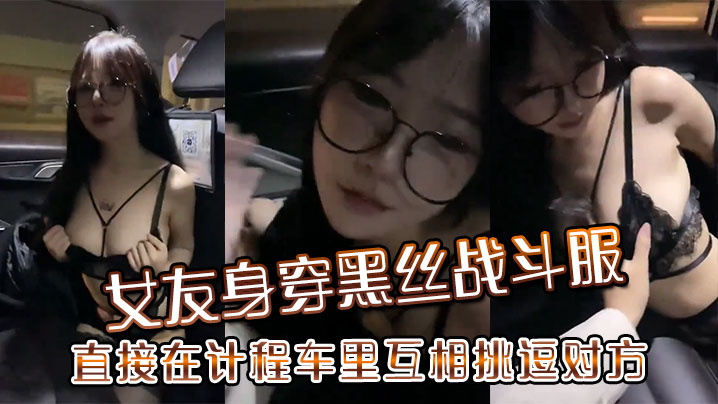 女友身穿黑丝战斗服，直接在计程车里互相挑逗对方封面图