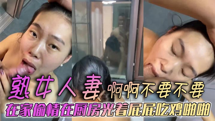 熟女人妻 啊啊不要不要 在家偷情在厨房光着屁屁吃鸡啪啪 被后无套输出 表情好骚 欲求不满封面图