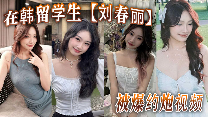 在韩留学生【刘春丽】被爆约炮视频，留学生圈子真是乱，出了国谁都不认识谁，回了国干过啥谁也不知道！封面图